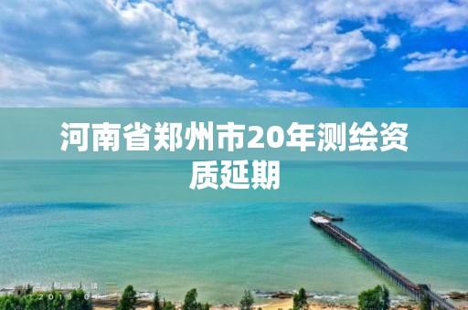 河南省鄭州市20年測繪資質延期