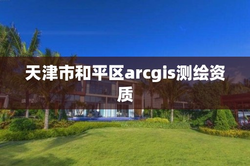 天津市和平區(qū)arcgis測(cè)繪資質(zhì)