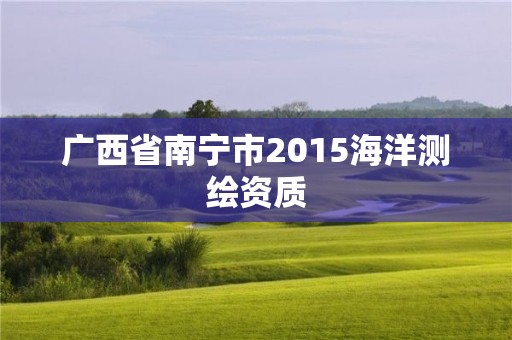 廣西省南寧市2015海洋測繪資質