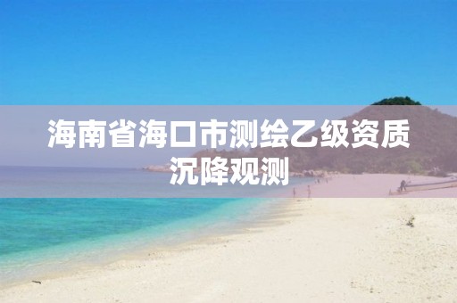 海南省海口市測繪乙級資質沉降觀測