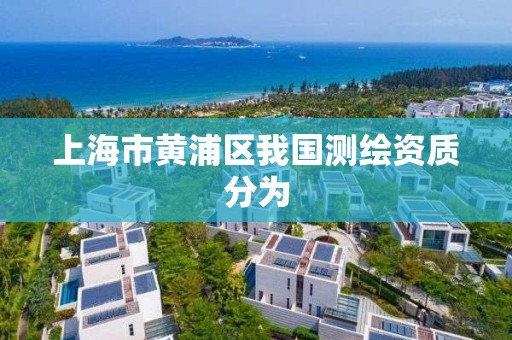 上海市黃浦區我國測繪資質分為