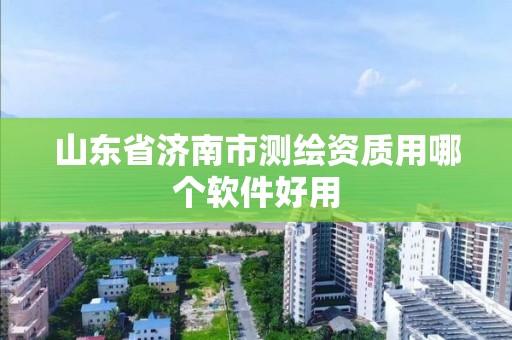 山東省濟(jì)南市測繪資質(zhì)用哪個軟件好用