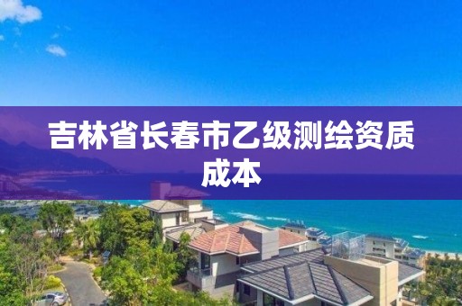 吉林省長春市乙級測繪資質成本