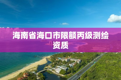 海南省海口市限額丙級測繪資質(zhì)