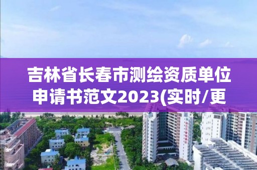 吉林省長春市測繪資質(zhì)單位申請(qǐng)書范文2023(實(shí)時(shí)/更新中)