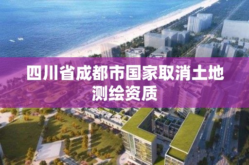 四川省成都市國家取消土地測繪資質(zhì)