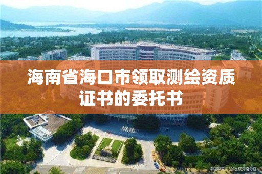 海南省?？谑蓄I取測繪資質證書的委托書