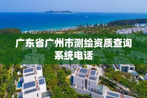 廣東省廣州市測繪資質查詢系統電話