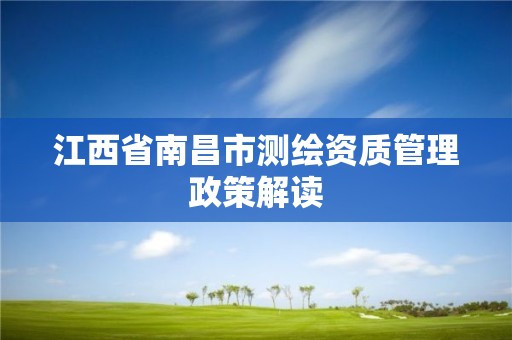 江西省南昌市測繪資質管理政策解讀