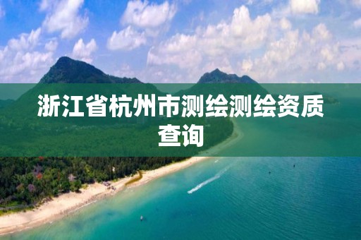 浙江省杭州市測繪測繪資質查詢