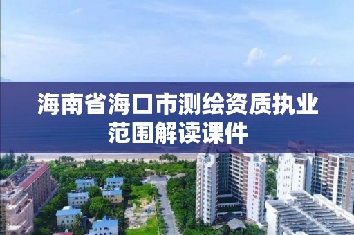 海南省海口市測繪資質執業范圍解讀課件