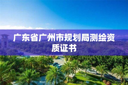 廣東省廣州市規(guī)劃局測繪資質(zhì)證書