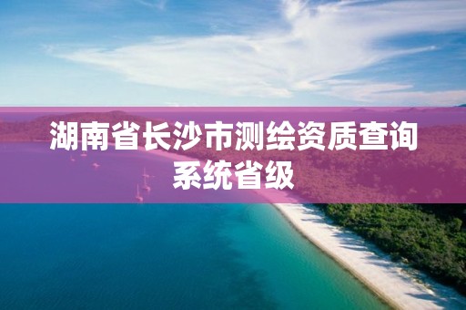 湖南省長沙市測繪資質查詢系統省級