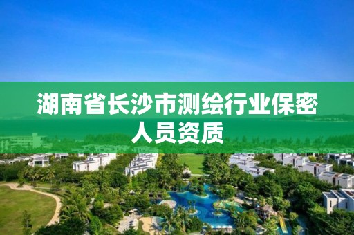 湖南省長沙市測繪行業(yè)保密人員資質