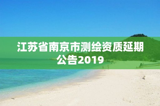 江蘇省南京市測繪資質延期公告2019