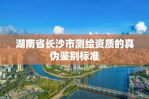 湖南省長沙市測繪資質(zhì)的真?zhèn)舞b別標(biāo)準(zhǔn)