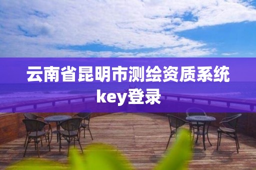 云南省昆明市測繪資質系統key登錄