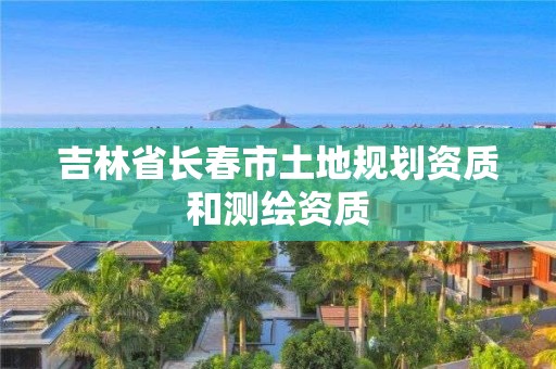 吉林省長春市土地規劃資質和測繪資質