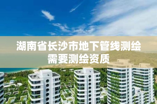 湖南省長沙市地下管線測繪需要測繪資質