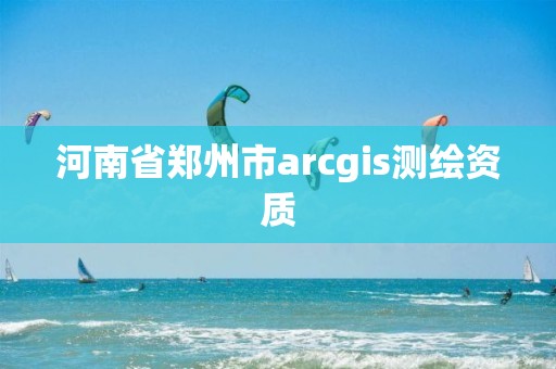 河南省鄭州市arcgis測(cè)繪資質(zhì)