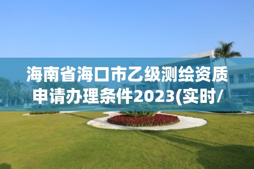 海南省?？谑幸壹墱y繪資質(zhì)申請辦理?xiàng)l件2023(實(shí)時(shí)/更新中)