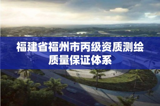 福建省福州市丙級資質測繪質量保證體系