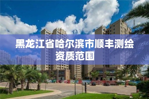 黑龍江省哈爾濱市順豐測繪資質范圍