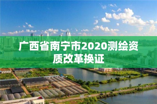 廣西省南寧市2020測繪資質改革換證