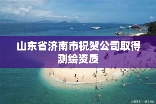 山東省濟南市祝賀公司取得測繪資質