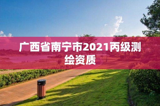 廣西省南寧市2021丙級(jí)測(cè)繪資質(zhì)