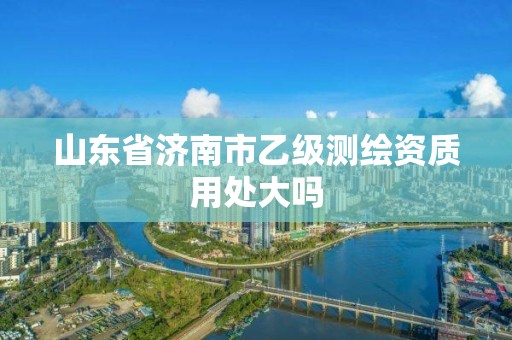 山東省濟(jì)南市乙級測繪資質(zhì)用處大嗎