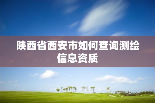 陜西省西安市如何查詢測(cè)繪信息資質(zhì)