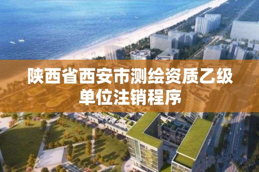 陜西省西安市測繪資質乙級單位注銷程序