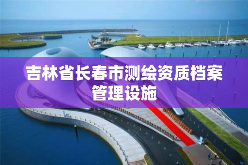 吉林省長春市測繪資質檔案管理設施