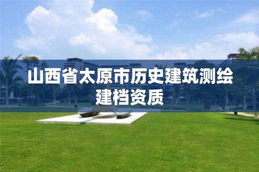 山西省太原市歷史建筑測(cè)繪建檔資質(zhì)