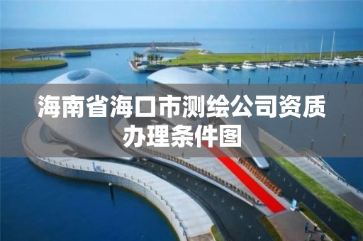 海南省海口市測繪公司資質辦理條件圖