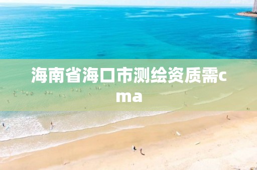 海南省?？谑袦y繪資質需cma