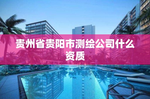 貴州省貴陽市測繪公司什么資質