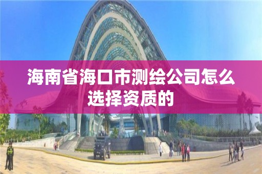 海南省海口市測繪公司怎么選擇資質的