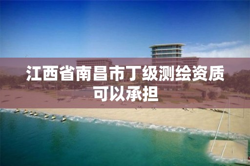 江西省南昌市丁級測繪資質可以承擔