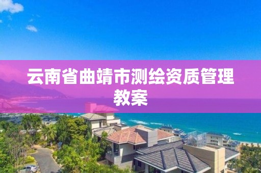 云南省曲靖市測繪資質管理教案