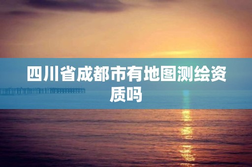 四川省成都市有地圖測(cè)繪資質(zhì)嗎