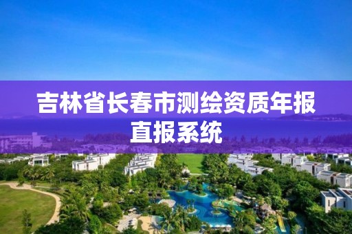 吉林省長(zhǎng)春市測(cè)繪資質(zhì)年報(bào)直報(bào)系統(tǒng)