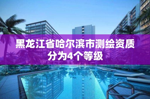 黑龍江省哈爾濱市測繪資質(zhì)分為4個等級