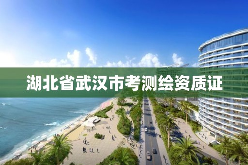 湖北省武漢市考測繪資質(zhì)證