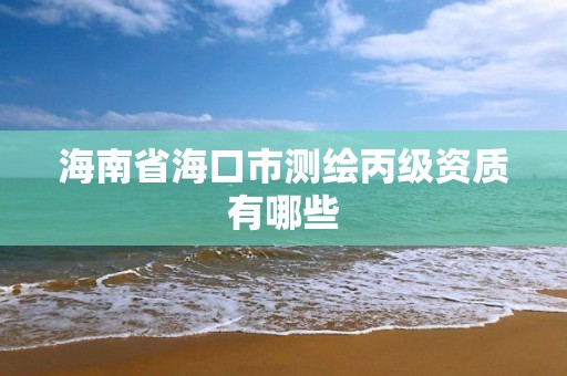 海南省海口市測繪丙級資質有哪些