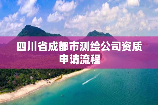 四川省成都市測繪公司資質申請流程