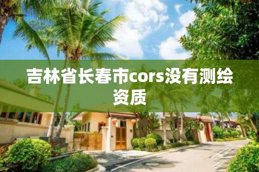 吉林省長春市cors沒有測繪資質