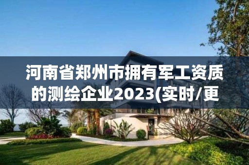 河南省鄭州市擁有軍工資質的測繪企業2023(實時/更新中)