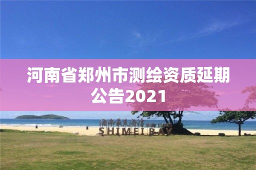 河南省鄭州市測繪資質延期公告2021